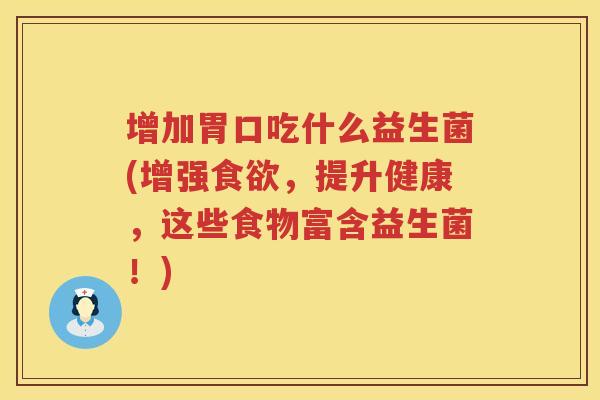 增加胃口吃什么益生菌(增强食欲，提升健康，这些食物富含益生菌！)