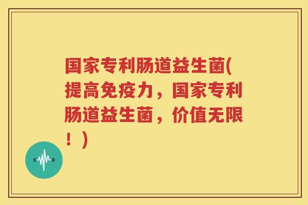 国家专利肠道益生菌(提高免疫力，国家专利肠道益生菌，价值无限！)