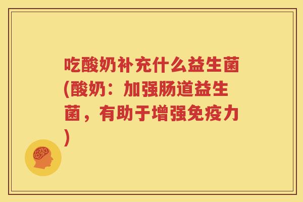 吃酸奶补充什么益生菌(酸奶：加强肠道益生菌，有助于增强免疫力)