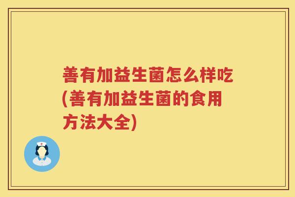 善有加益生菌怎么样吃(善有加益生菌的食用方法大全)