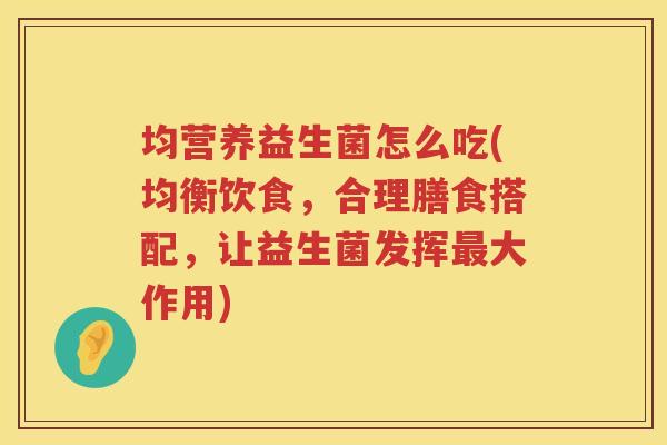 均营养益生菌怎么吃(均衡饮食，合理膳食搭配，让益生菌发挥最大作用)