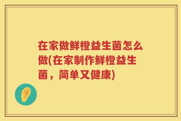 在家做鲜橙益生菌怎么做(在家制作鲜橙益生菌，简单又健康)