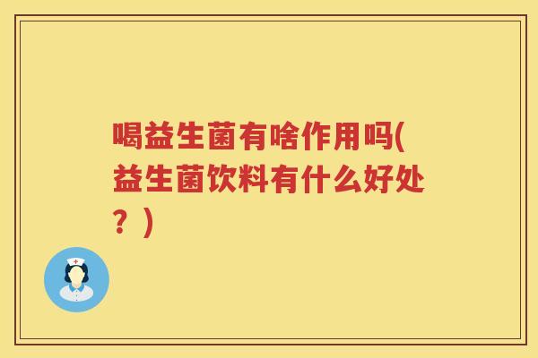 喝益生菌有啥作用吗(益生菌饮料有什么好处？)
