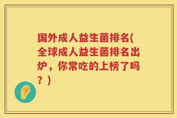 国外成人益生菌排名(全球成人益生菌排名出炉，你常吃的上榜了吗？)