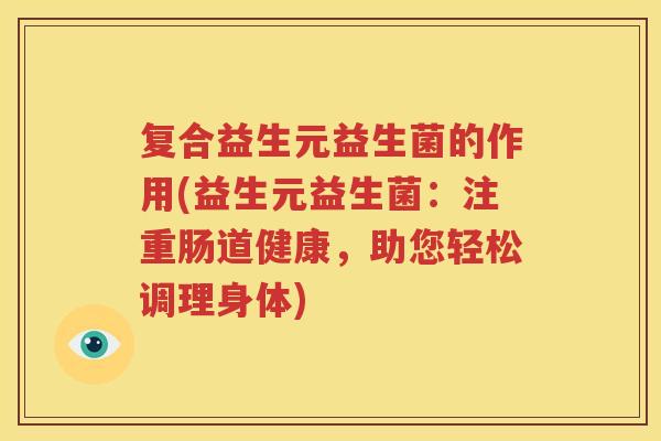 复合益生元益生菌的作用(益生元益生菌：注重肠道健康，助您轻松调理身体)