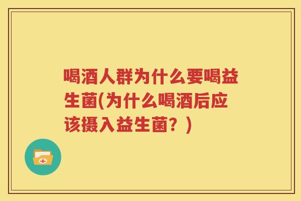 喝酒人群为什么要喝益生菌(为什么喝酒后应该摄入益生菌？)
