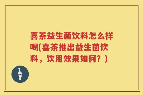 喜茶益生菌饮料怎么样喝(喜茶推出益生菌饮料，饮用效果如何？)