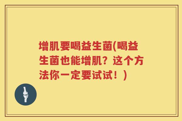 增肌要喝益生菌(喝益生菌也能增肌？这个方法你一定要试试！)
