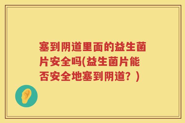 塞到阴道里面的益生菌片安全吗(益生菌片能否安全地塞到阴道？)
