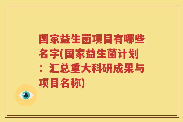 国家益生菌项目有哪些名字(国家益生菌计划：汇总重大科研成果与项目名称)