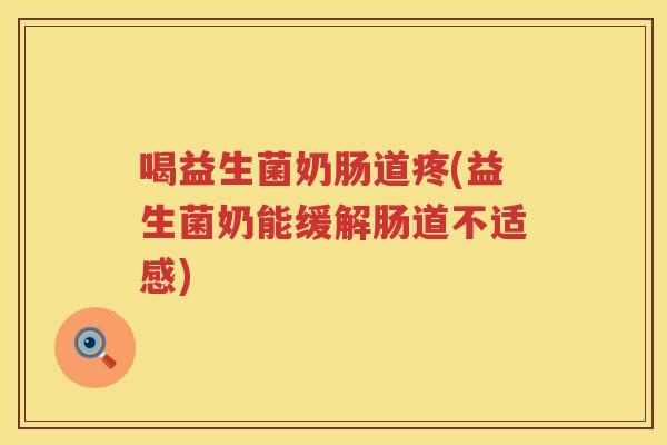 喝益生菌奶肠道疼(益生菌奶能缓解肠道不适感)