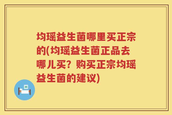 均瑶益生菌哪里买正宗的(均瑶益生菌正品去哪儿买？购买正宗均瑶益生菌的建议)