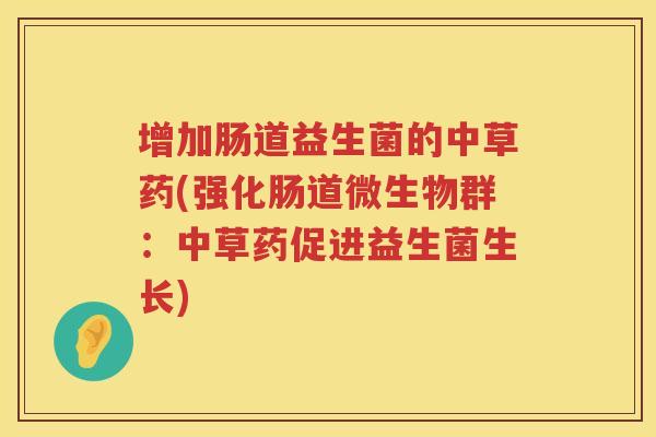 增加肠道益生菌的中草药(强化肠道微生物群：中草药促进益生菌生长)