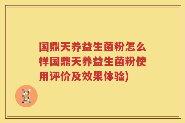 国鼎天养益生菌粉怎么样国鼎天养益生菌粉使用评价及效果体验)
