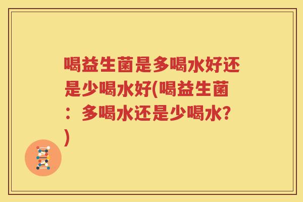 喝益生菌是多喝水好还是少喝水好(喝益生菌：多喝水还是少喝水？)