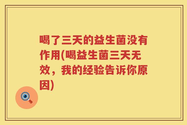 喝了三天的益生菌没有作用(喝益生菌三天无效，我的经验告诉你原因)
