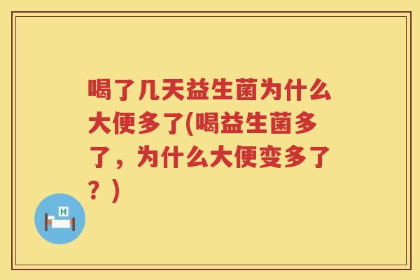 喝了几天益生菌为什么大便多了(喝益生菌多了，为什么大便变多了？)
