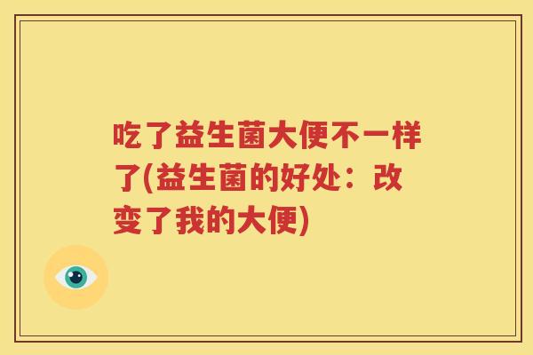 吃了益生菌大便不一样了(益生菌的好处：改变了我的大便)
