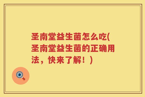 圣南堂益生菌怎么吃(圣南堂益生菌的正确用法，快来了解！)
