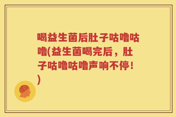 喝益生菌后肚子咕噜咕噜(益生菌喝完后，肚子咕噜咕噜声响不停！)