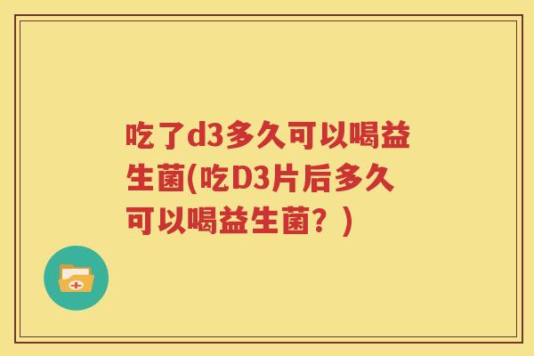 吃了d3多久可以喝益生菌(吃D3片后多久可以喝益生菌？)
