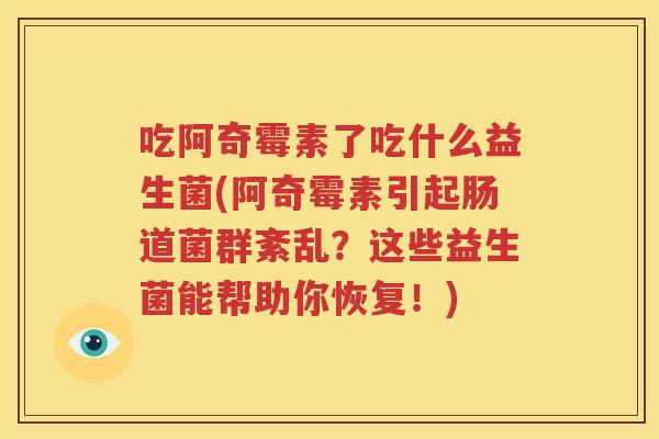吃阿奇霉素了吃什么益生菌(阿奇霉素引起肠道菌群紊乱？这些益生菌能帮助你恢复！)