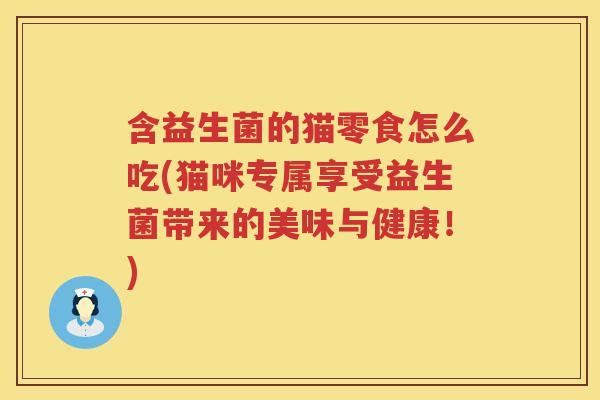 含益生菌的猫零食怎么吃(猫咪专属享受益生菌带来的美味与健康！)