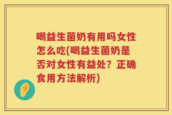 喝益生菌奶有用吗女性怎么吃(喝益生菌奶是否对女性有益处？正确食用方法解析)
