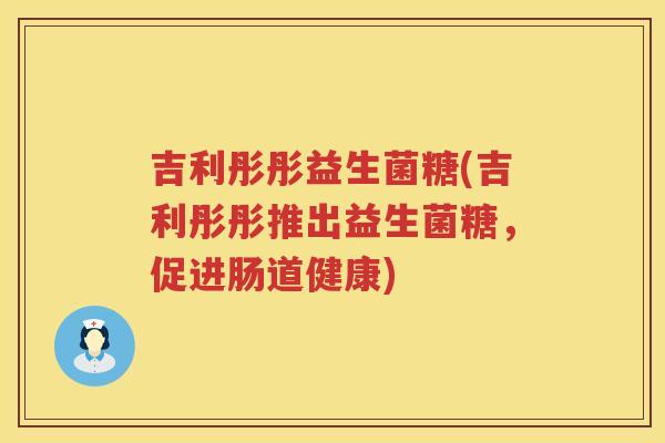 吉利彤彤益生菌糖(吉利彤彤推出益生菌糖，促进肠道健康)