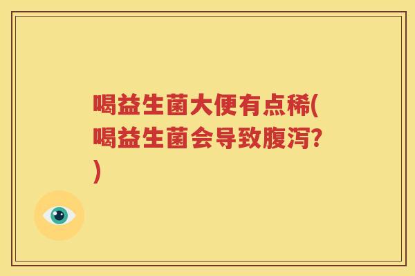 喝益生菌大便有点稀(喝益生菌会导致腹泻？)