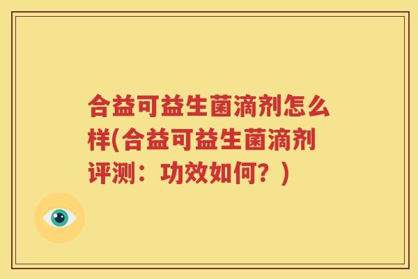 合益可益生菌滴剂怎么样(合益可益生菌滴剂评测：功效如何？)