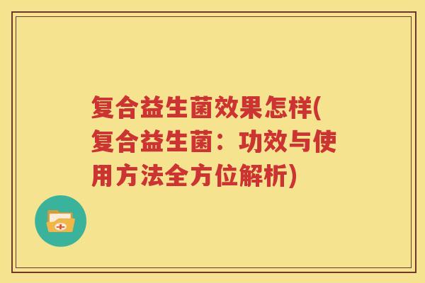 复合益生菌效果怎样(复合益生菌：功效与使用方法全方位解析)
