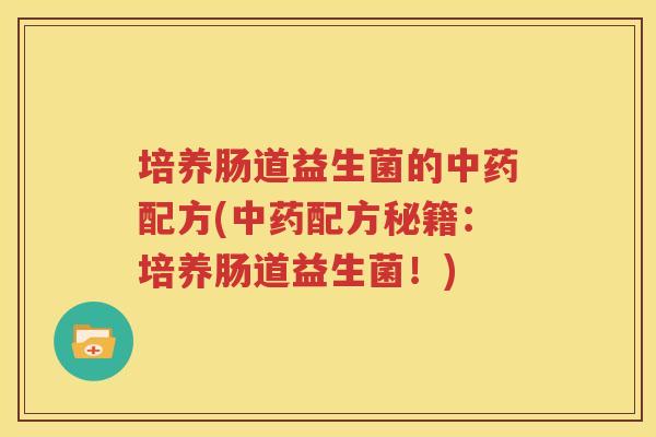 培养肠道益生菌的中药配方(中药配方秘籍：培养肠道益生菌！)