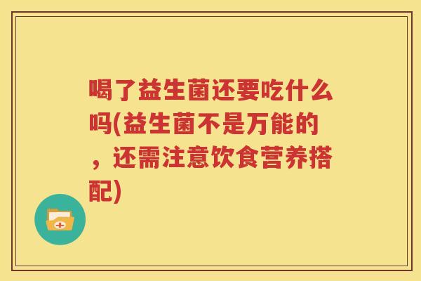 喝了益生菌还要吃什么吗(益生菌不是万能的，还需注意饮食营养搭配)