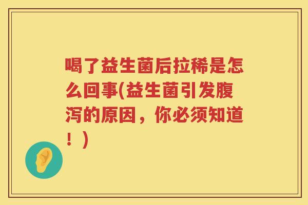 喝了益生菌后拉稀是怎么回事(益生菌引发腹泻的原因，你必须知道！)