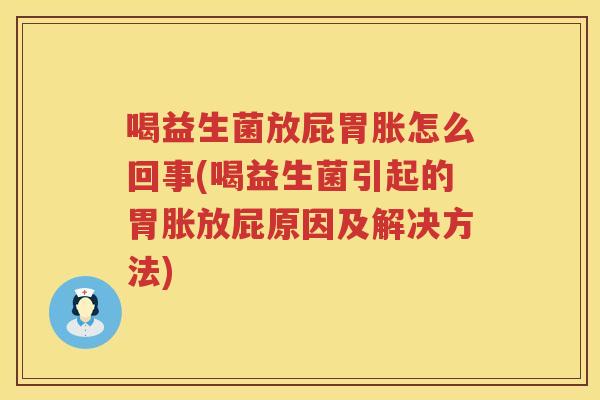 喝益生菌放屁胃胀怎么回事(喝益生菌引起的胃胀放屁原因及解决方法)
