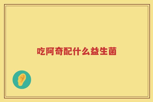 吃阿奇配什么益生菌