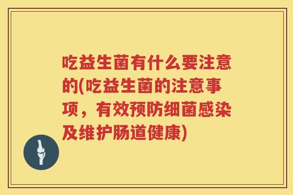 吃益生菌有什么要注意的(吃益生菌的注意事项，有效预防细菌感染及维护肠道健康)
