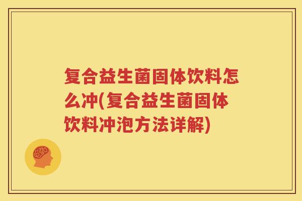 复合益生菌固体饮料怎么冲(复合益生菌固体饮料冲泡方法详解)