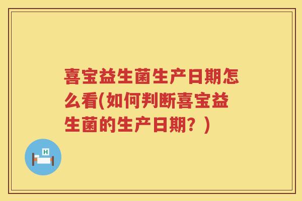 喜宝益生菌生产日期怎么看(如何判断喜宝益生菌的生产日期？)