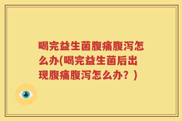 喝完益生菌腹痛腹泻怎么办(喝完益生菌后出现腹痛腹泻怎么办？)