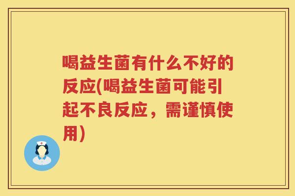 喝益生菌有什么不好的反应(喝益生菌可能引起不良反应，需谨慎使用)