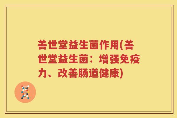善世堂益生菌作用(善世堂益生菌：增强免疫力、改善肠道健康)