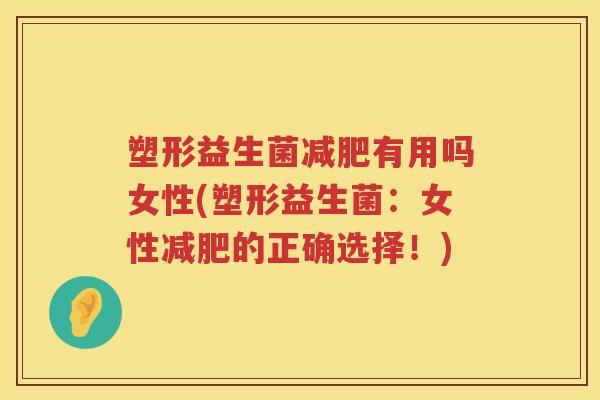 塑形益生菌减肥有用吗女性(塑形益生菌：女性减肥的正确选择！)