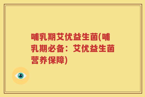 哺乳期艾优益生菌(哺乳期必备：艾优益生菌营养保障)