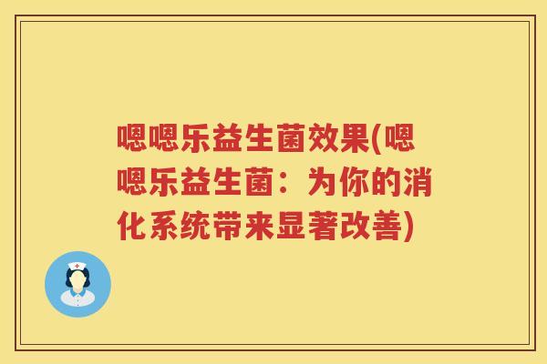 嗯嗯乐益生菌效果(嗯嗯乐益生菌：为你的消化系统带来显著改善)