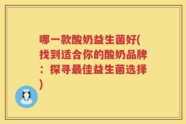 哪一款酸奶益生菌好(找到适合你的酸奶品牌：探寻最佳益生菌选择)