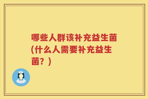 哪些人群该补充益生菌(什么人需要补充益生菌？)