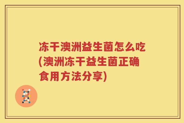 冻干澳洲益生菌怎么吃(澳洲冻干益生菌正确食用方法分享)