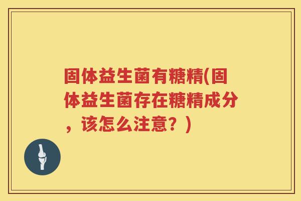 固体益生菌有糖精(固体益生菌存在糖精成分，该怎么注意？)
